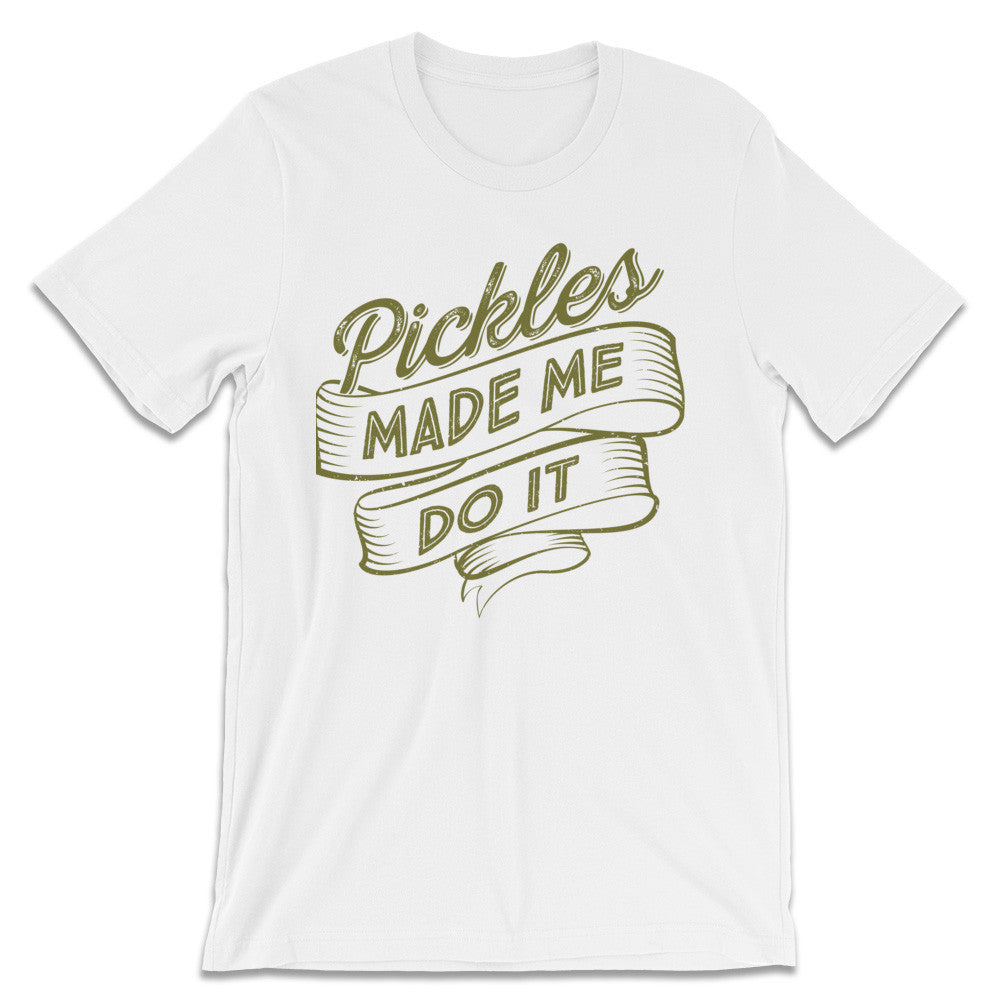 Pickle Shirts - Pickles Made Me Do It 