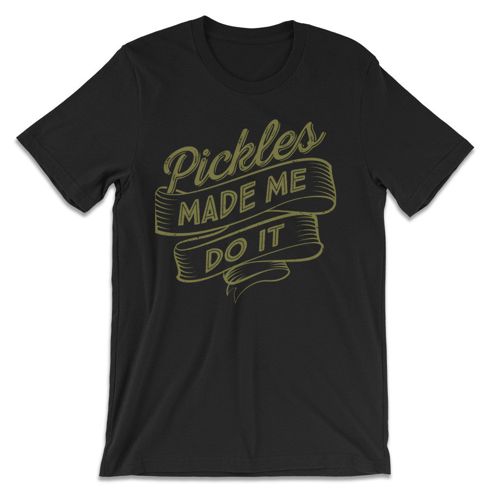 Pickle Shirts - Pickles Made Me Do It 